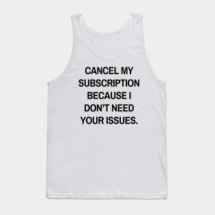 Cancel my subscription because I don’t need your issues Tank Top